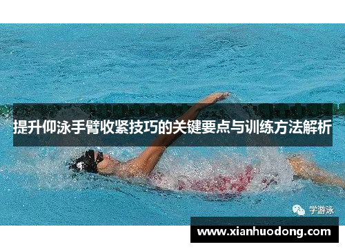 提升仰泳手臂收紧技巧的关键要点与训练方法解析